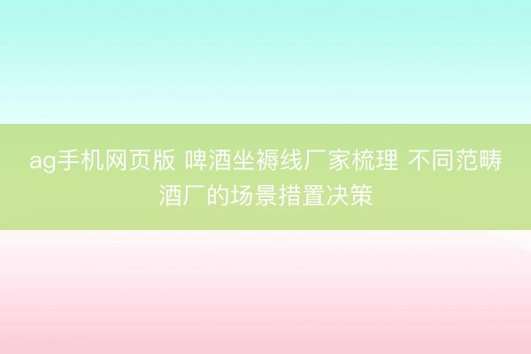 ag手机网页版 啤酒坐褥线厂家梳理 不同范畴酒厂的场景措置决策