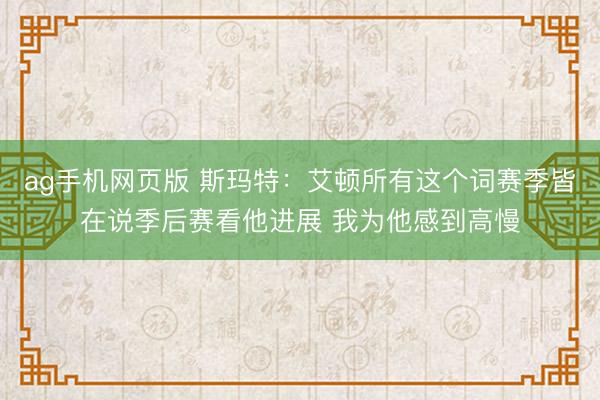 ag手机网页版 斯玛特：艾顿所有这个词赛季皆在说季后赛看他进展 我为他感到高慢