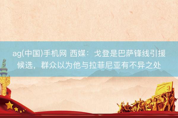 ag(中国)手机网 西媒：戈登是巴萨锋线引援候选，群众以为他与拉菲尼亚有不异之处
