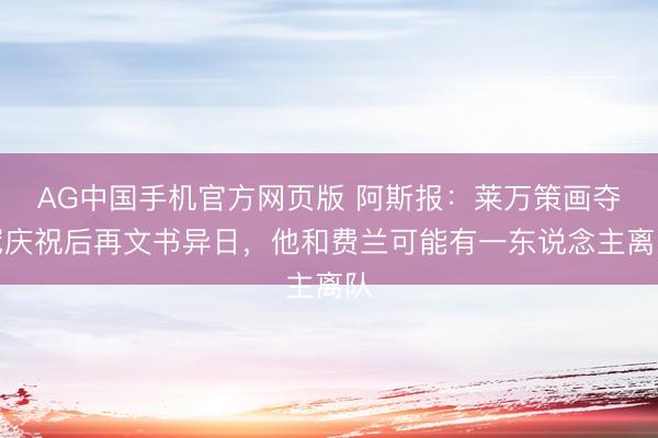 AG中国手机官方网页版 阿斯报：莱万策画夺冠庆祝后再文书异日，他和费兰可能有一东说念主离队