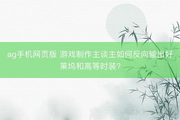 ag手机网页版 游戏制作主谈主如何反向输出好莱坞和高等时装?