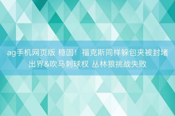 ag手机网页版 稳固！福克斯同样躲包夹被封堵出界&吹马刺球权 丛林狼挑战失败