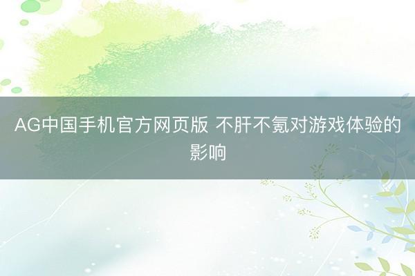 AG中国手机官方网页版 不肝不氪对游戏体验的影响