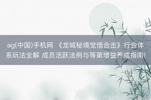 ag(中国)手机网 《龙城秘境觉悟合击》行会体系玩法全解 成员活跃法例与等第增益养成指南!