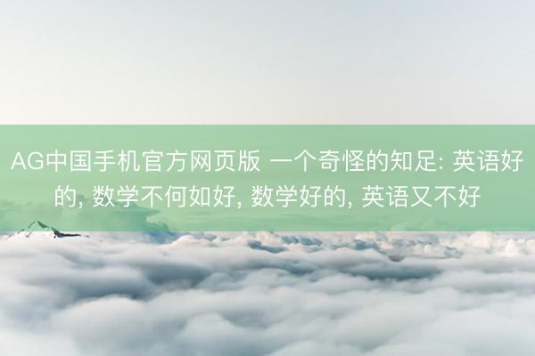 AG中国手机官方网页版 一个奇怪的知足: 英语好的, 数学不何如好, 数学好的, 英语又不好