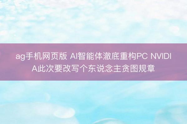 ag手机网页版 AI智能体澈底重构PC NVIDIA此次要改写个东说念主贪图规章