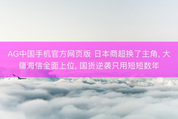 AG中国手机官方网页版 日本商超换了主角， 大疆海信全面上位， 国货逆袭只用短短数年