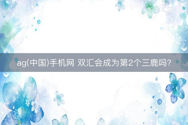 ag(中国)手机网 双汇会成为第2个三鹿吗？
