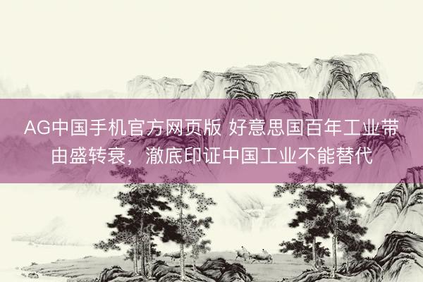 AG中国手机官方网页版 好意思国百年工业带由盛转衰，澈底印证中国工业不能替代