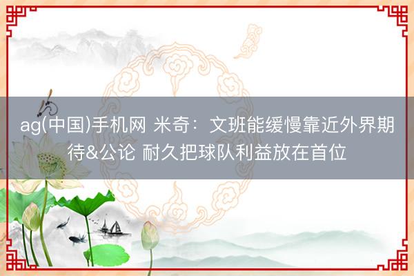 ag(中国)手机网 米奇：文班能缓慢靠近外界期待&公论 耐久把球队利益放在首位