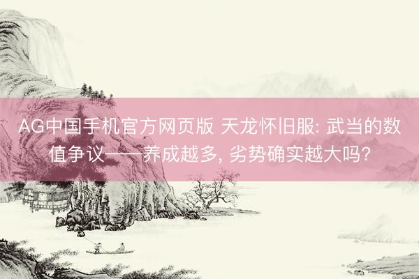 AG中国手机官方网页版 天龙怀旧服: 武当的数值争议——养成越多, 劣势确实越大吗?