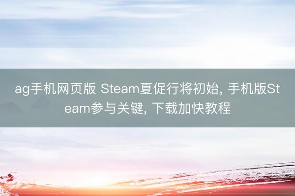 ag手机网页版 Steam夏促行将初始， 手机版Steam参与关键， 下载加快教程