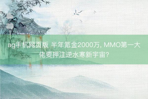 ag手机网页版 半年氪金2000万， MMO第一大佬要押注逆水寒新宇宙?