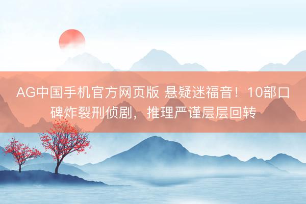 AG中国手机官方网页版 悬疑迷福音!10部口碑炸裂刑侦剧,推理严谨层层回转