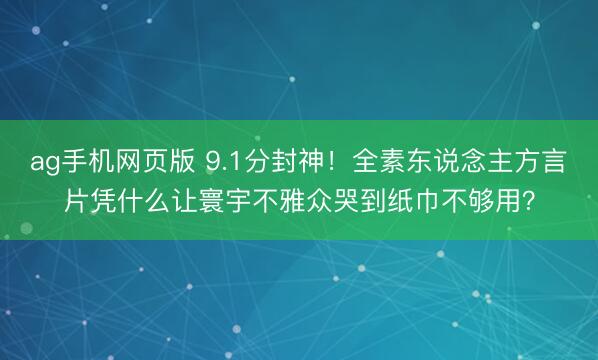 ag手机网页版 9.1分封神！全素东说念主方言片凭什么让寰宇不雅众哭到纸巾不够用？