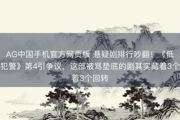 AG中国手机官方网页版 悬疑剧排行吵翻！《低时间犯警》第4引争议，这部被骂垫底的剧其实藏着3个回转