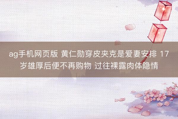 ag手机网页版 黄仁勋穿皮夹克是爱妻安排 17岁雄厚后便不再购物 过往裸露肉体隐情
