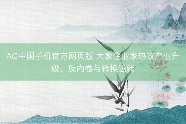 AG中国手机官方网页版 大家企业家热议产业升级、反内卷与转换运转