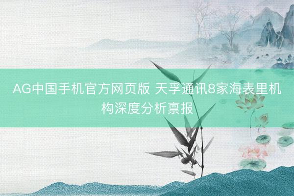 AG中国手机官方网页版 天孚通讯8家海表里机构深度分析禀报