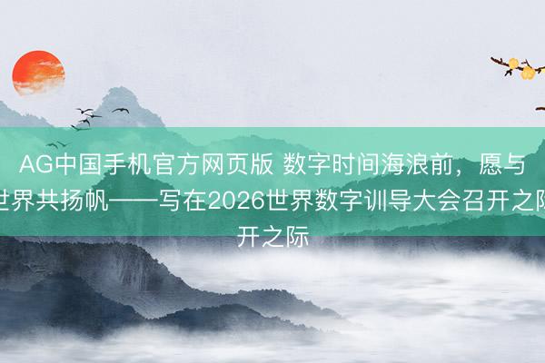 AG中国手机官方网页版 数字时间海浪前，愿与世界共扬帆——写在2026世界数字训导大会召开之际