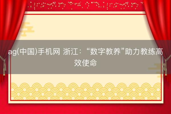 ag(中国)手机网 浙江：“数字教养”助力教练高效使命