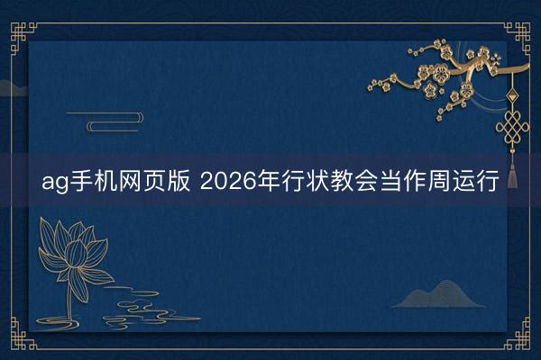 ag手机网页版 2026年行状教会当作周运行