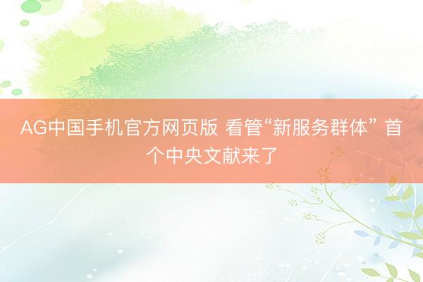 AG中国手机官方网页版 看管“新服务群体” 首个中央文献来了