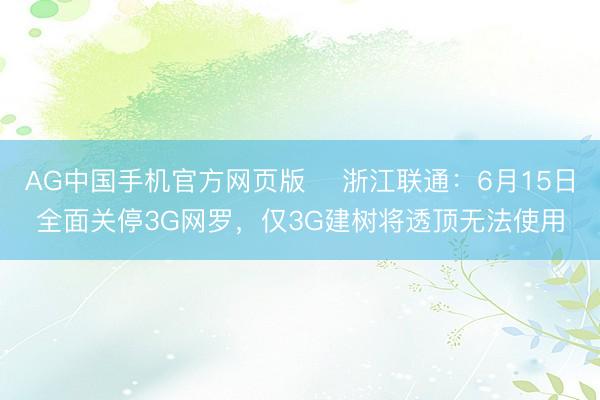 AG中国手机官方网页版 ​浙江联通：6月15日全面关停3G网罗，仅3G建树将透顶无法使用