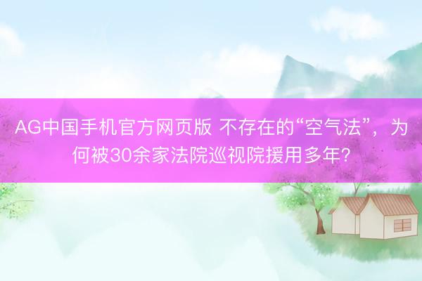 AG中国手机官方网页版 不存在的“空气法”，为何被30余家法院巡视院援用多年？
