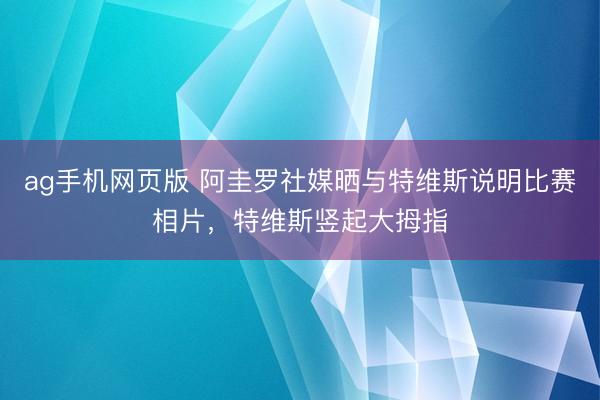 ag手机网页版 阿圭罗社媒晒与特维斯说明比赛相片,特维斯竖起大拇指