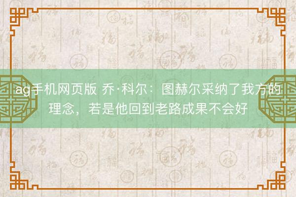 ag手机网页版 乔·科尔：图赫尔采纳了我方的理念，若是他回到老路成果不会好