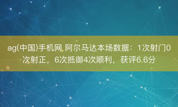ag(中国)手机网 阿尔马达本场数据：1次射门0次射正，6次抵御4次顺利，获评6.6分