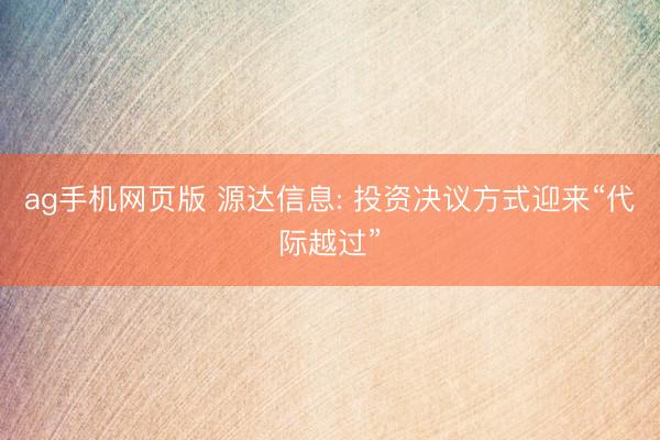 ag手机网页版 源达信息: 投资决议方式迎来“代际越过”