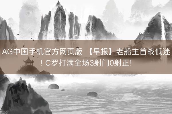 AG中国手机官方网页版 【早报】老船主首战低迷! C罗打满全场3射门0射正!