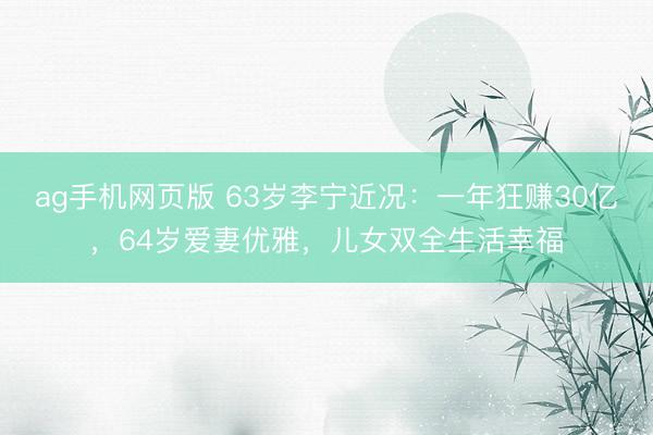 ag手机网页版 63岁李宁近况:一年狂赚30亿,64岁爱妻优雅,儿女双全生活幸福